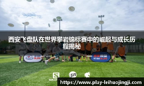 西安飞盘队在世界攀岩锦标赛中的崛起与成长历程揭秘