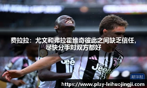 费拉拉：尤文和弗拉霍维奇彼此之间缺乏信任，尽快分手对双方都好